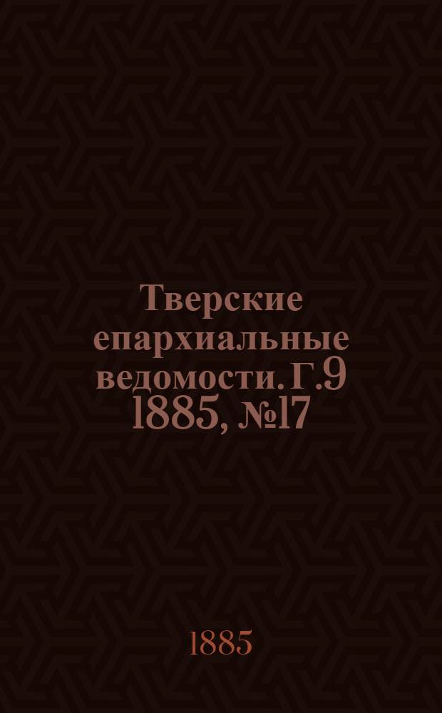 Тверские епархиальные ведомости. Г.9 1885, № 17 (неофиц. ч.)