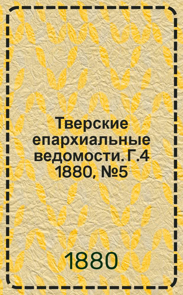 Тверские епархиальные ведомости. Г.4 1880, № 5 (офиц. ч.)
