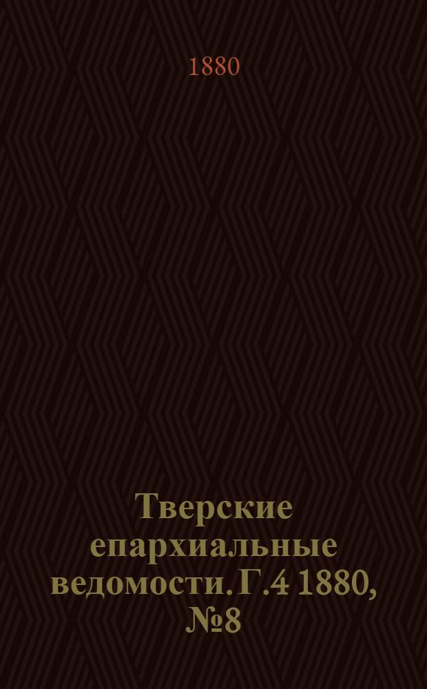 Тверские епархиальные ведомости. Г.4 1880, № 8 (офиц. ч.)