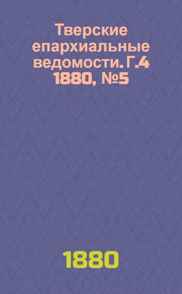 Тверские епархиальные ведомости. Г.4 1880, № 5 (неофиц. ч.)