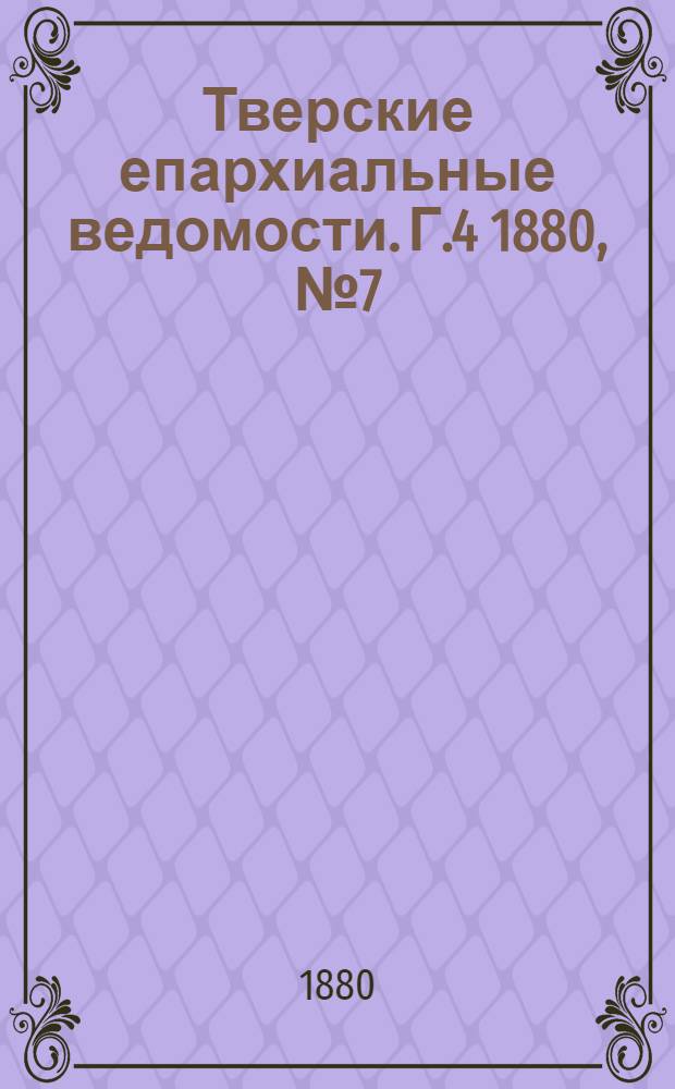 Тверские епархиальные ведомости. Г.4 1880, № 7 (неофиц. ч.)