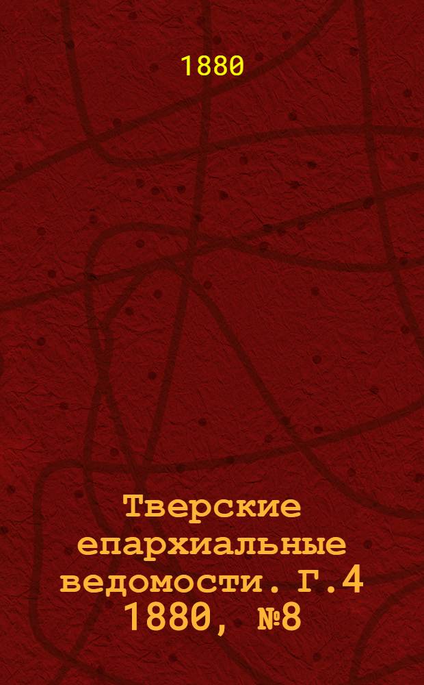 Тверские епархиальные ведомости. Г.4 1880, № 8 (неофиц. ч.)