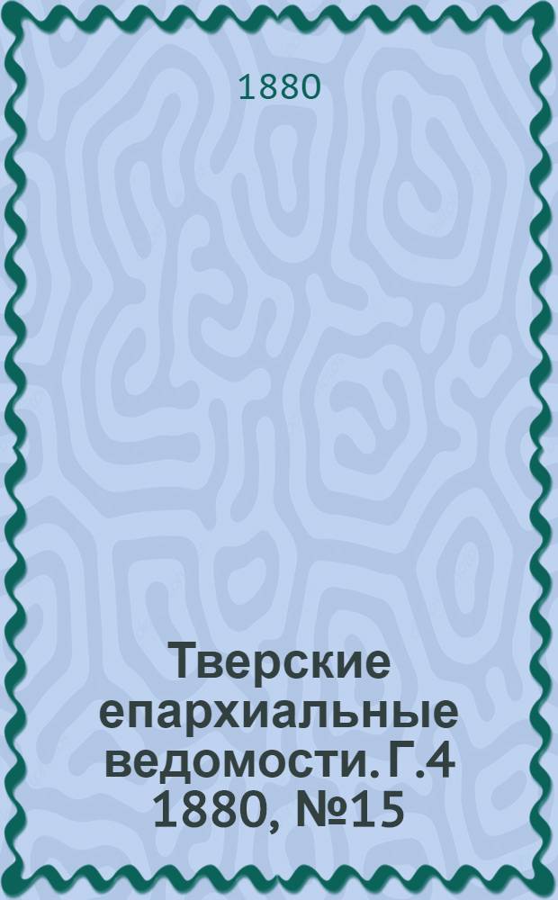 Тверские епархиальные ведомости. Г.4 1880, № 15 (неофиц. ч.)