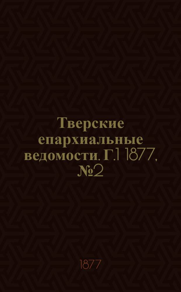 Тверские епархиальные ведомости. Г.1 1877, № 2 (офиц. ч.)