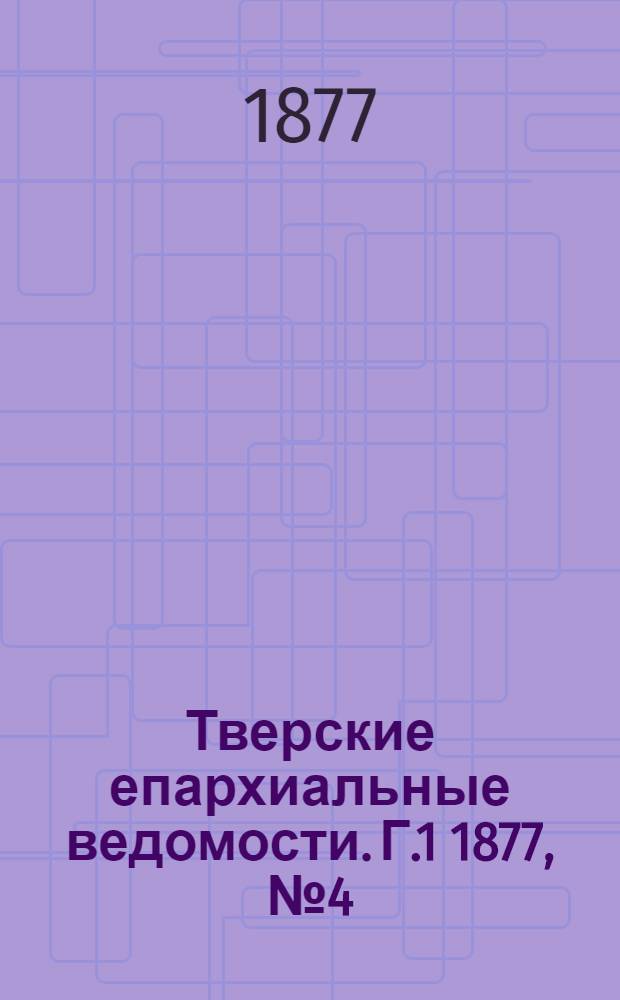 Тверские епархиальные ведомости. Г.1 1877, № 4 (офиц. ч.)