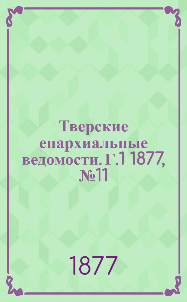 Тверские епархиальные ведомости. Г.1 1877, № 11 (офиц. ч.)