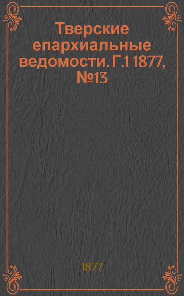 Тверские епархиальные ведомости. Г.1 1877, № 13 (офиц. ч.)