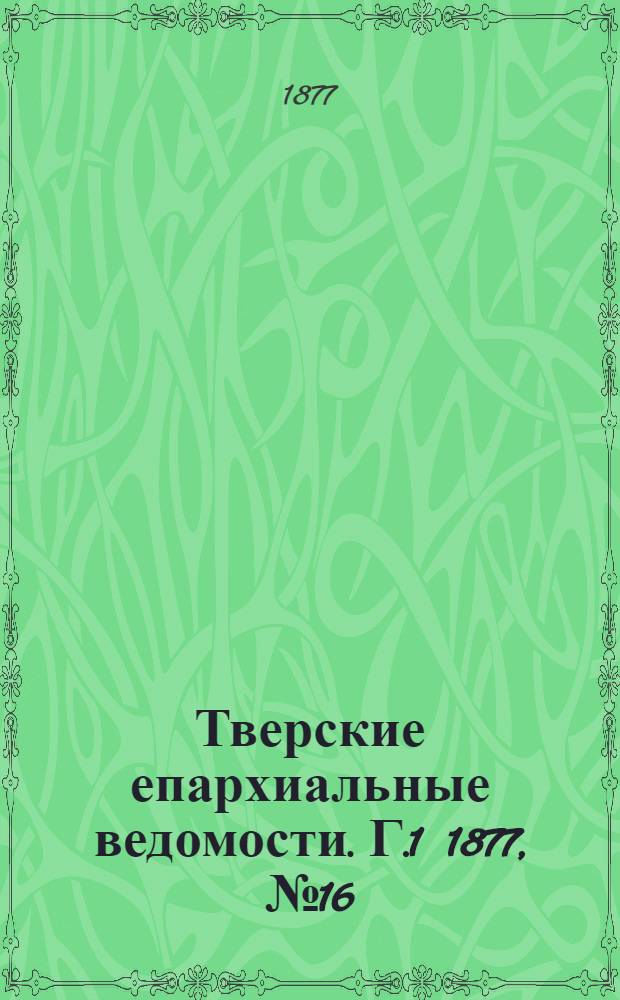 Тверские епархиальные ведомости. Г.1 1877, № 16 (офиц. ч.)