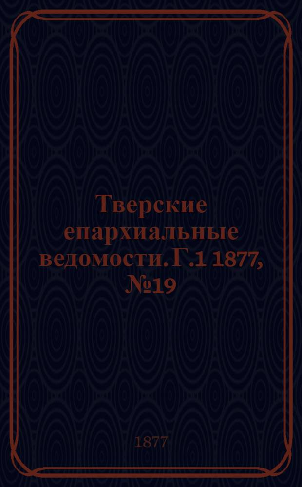 Тверские епархиальные ведомости. Г.1 1877, № 19 (офиц. ч.)