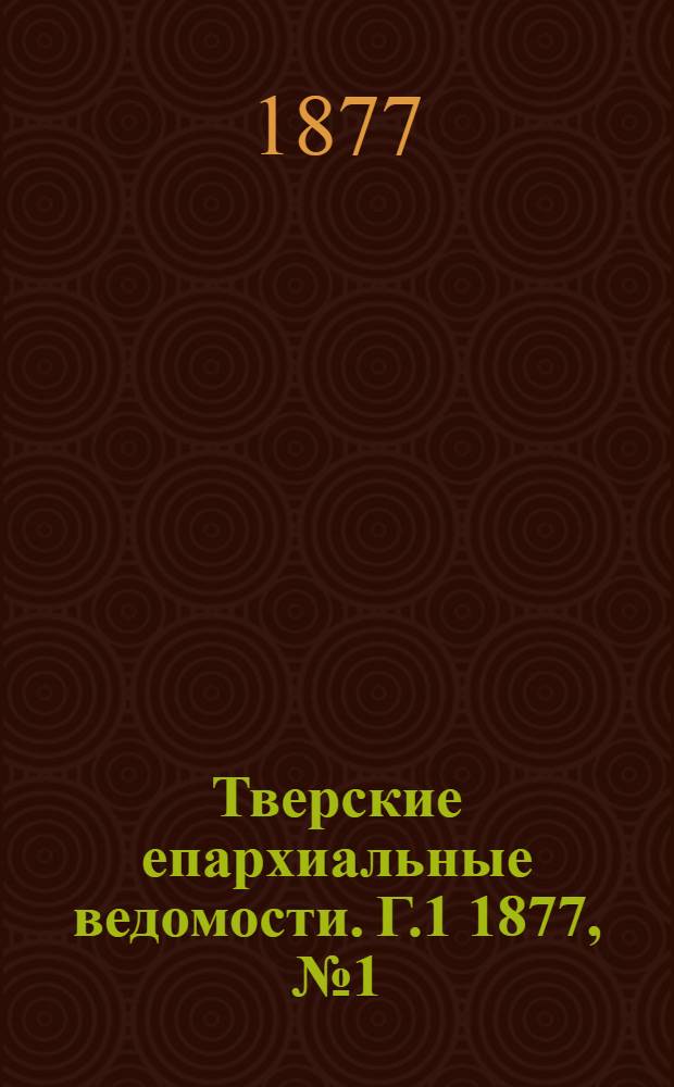 Тверские епархиальные ведомости. Г.1 1877, № 1 (неофиц. ч.)