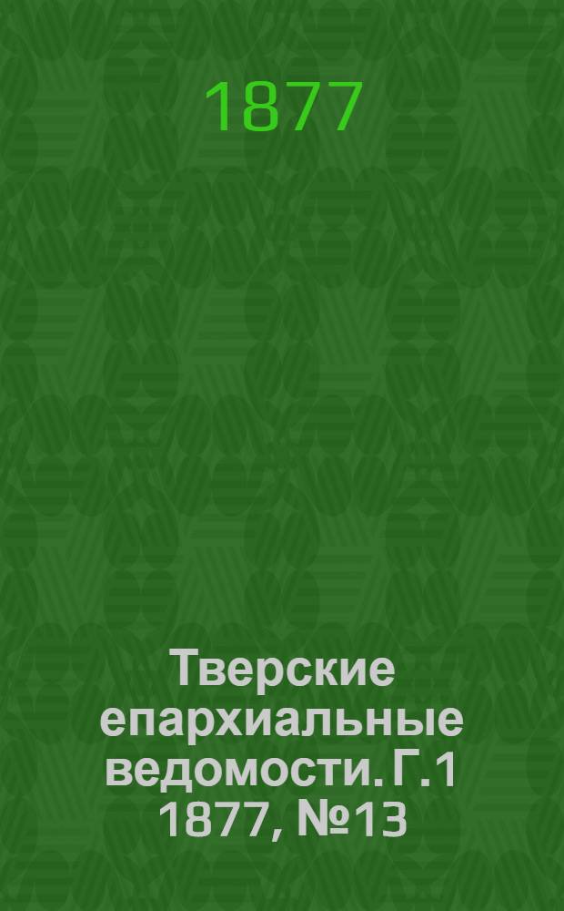 Тверские епархиальные ведомости. Г.1 1877, № 13 (неофиц. ч.)