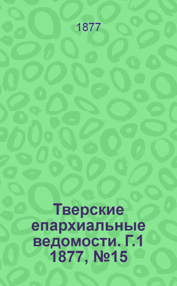 Тверские епархиальные ведомости. Г.1 1877, № 15 (неофиц. ч.)