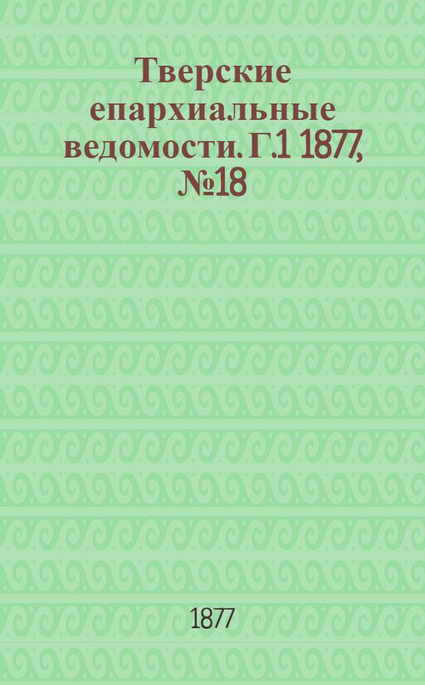 Тверские епархиальные ведомости. Г.1 1877, № 18 (неофиц. ч.)