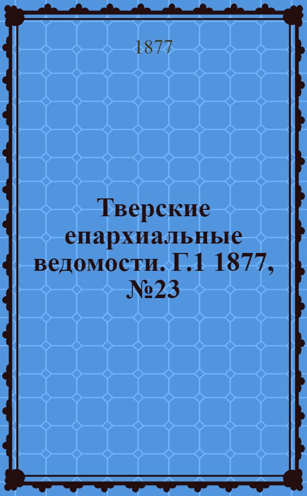 Тверские епархиальные ведомости. Г.1 1877, № 23 (неофиц. ч.)