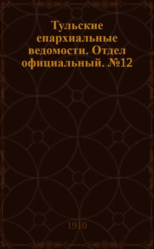 Тульские епархиальные ведомости. Отдел официальный. № 12 (22 марта 1910 г.)