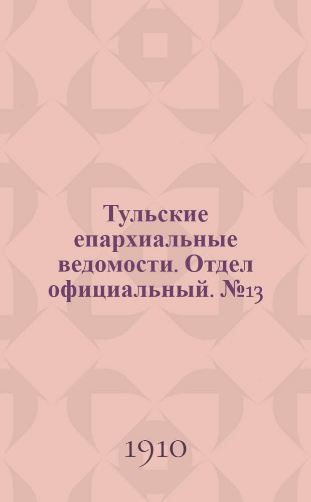 Тульские епархиальные ведомости. Отдел официальный. № 13 (1 апреля 1910 г.)