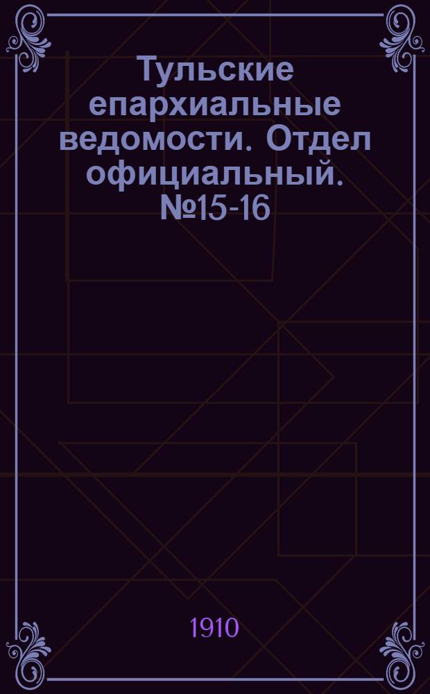 Тульские епархиальные ведомости. Отдел официальный. № 15-16 (15 - 22 апреля 1910 г.)