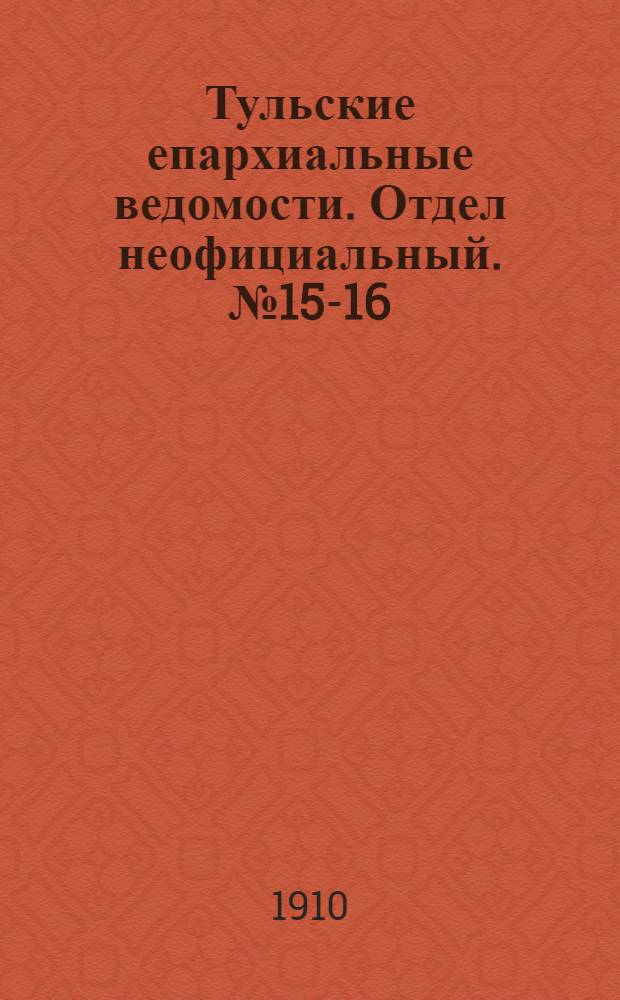 Тульские епархиальные ведомости. Отдел неофициальный. № 15-16 (15 - 22 апреля 1910 г.)
