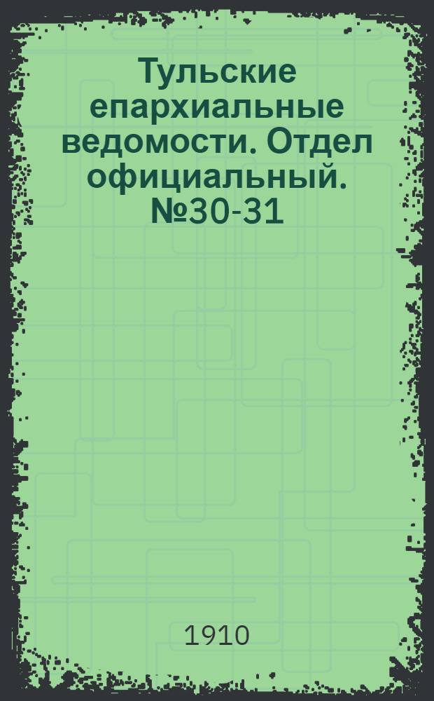 Тульские епархиальные ведомости. Отдел официальный. № 30-31 (8 - 15 августа 1910 г.)
