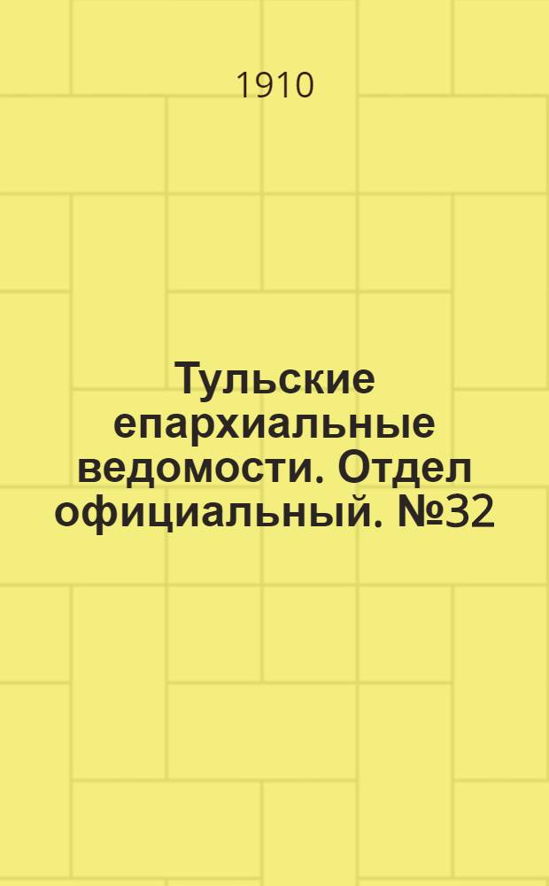 Тульские епархиальные ведомости. Отдел официальный. № 32 (22 августа 1910 г.)