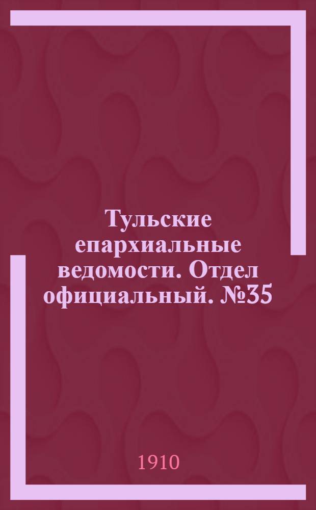 Тульские епархиальные ведомости. Отдел официальный. № 35 (15 сентября 1910 г.)