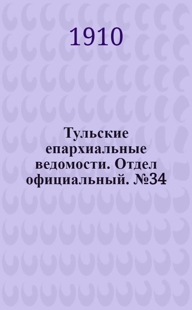 Тульские епархиальные ведомости. Отдел официальный. № 34 (8 сентября 1910 г.)