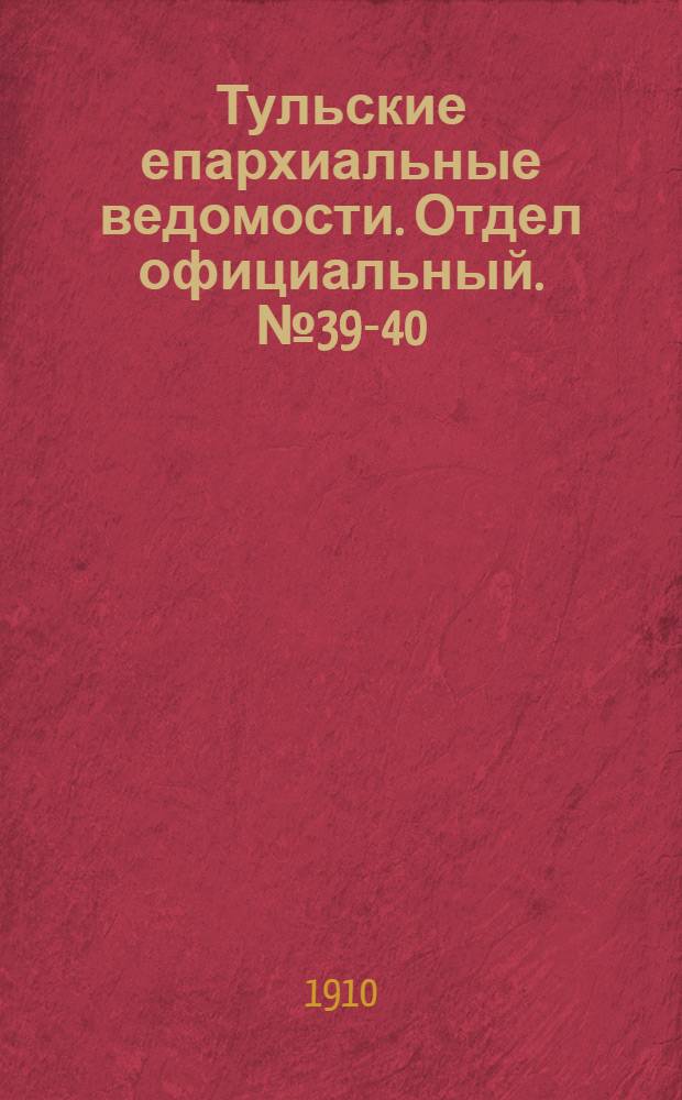 Тульские епархиальные ведомости. Отдел официальный. № 39-40 (15 - 22 октября 1910 г.)