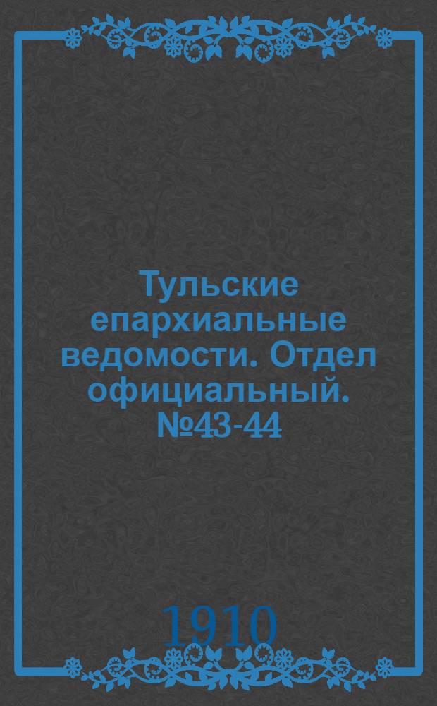 Тульские епархиальные ведомости. Отдел официальный. № 43-44 (15 - 22 ноября 1910 г.)