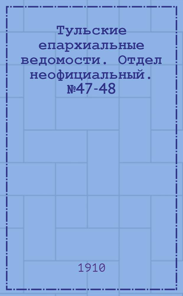 Тульские епархиальные ведомости. Отдел неофициальный. № 47-48 (15 - 22 декабря 1910 г.)