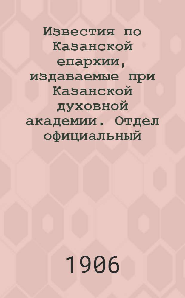 Известия по Казанской епархии, издаваемые при Казанской духовной академии. Отдел официальный, неофициальный. № 1 (1 января 1906 г.)