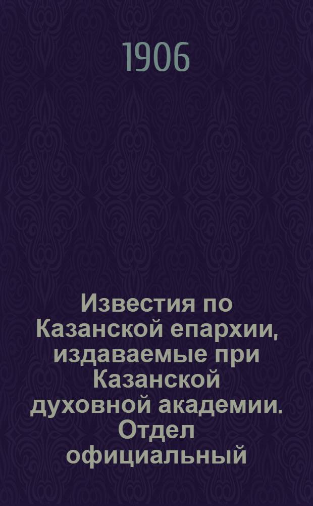 Известия по Казанской епархии, издаваемые при Казанской духовной академии. Отдел официальный, неофициальный. № 5 (1 февраля 1906 г.)