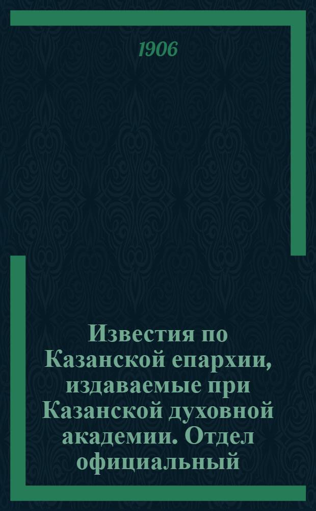 Известия по Казанской епархии, издаваемые при Казанской духовной академии. Отдел официальный, неофициальный. № 11 (15 марта 1906 г.)
