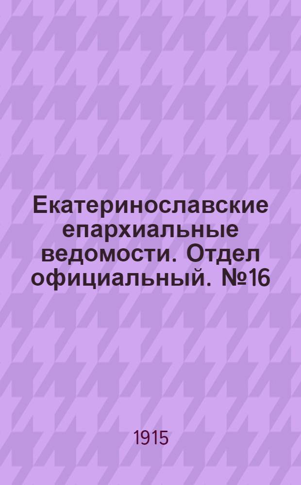 Екатеринославские епархиальные ведомости. Отдел официальный. № 16 (1 июня 1915 г.)