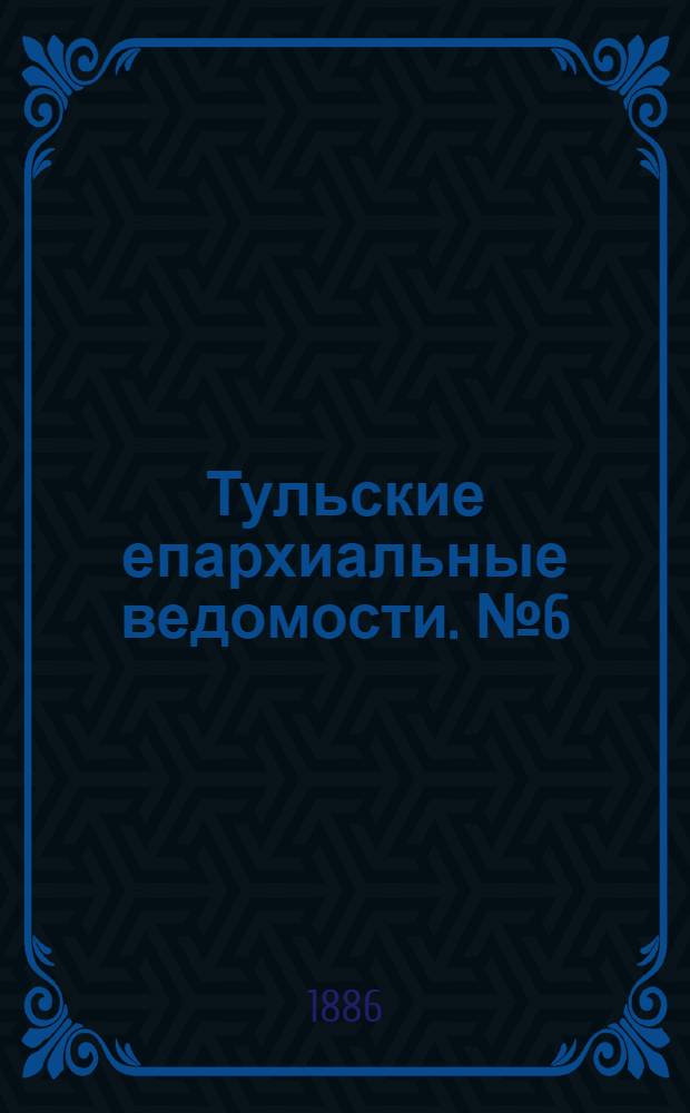 Тульские епархиальные ведомости. № 6 (15 марта 1886 г.)