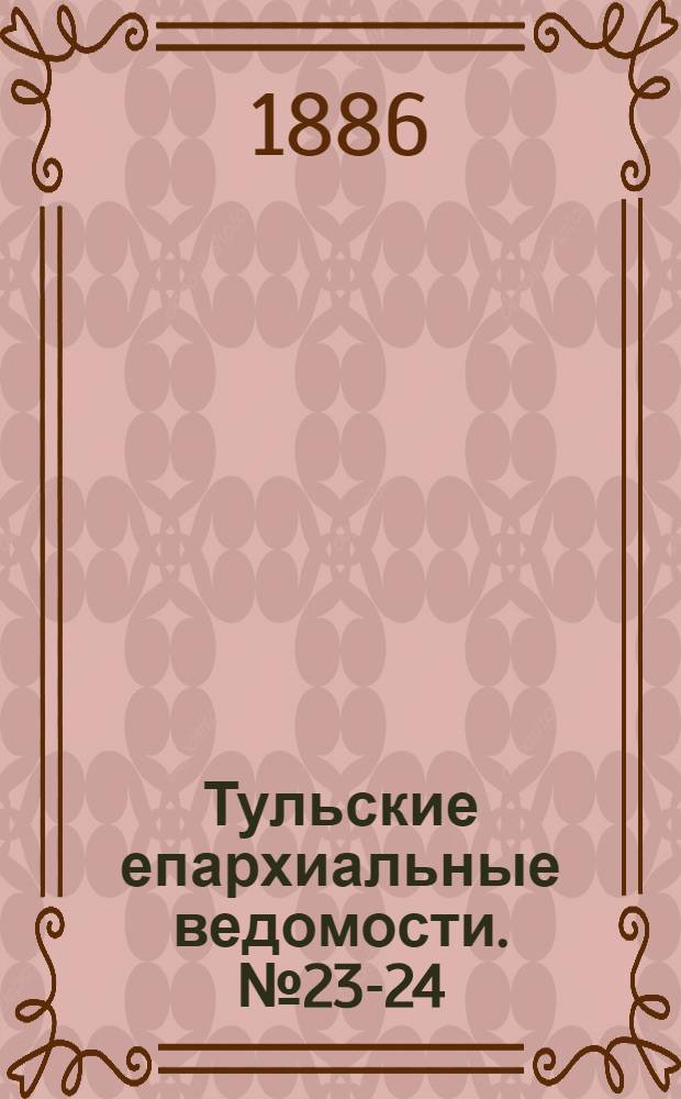 Тульские епархиальные ведомости. № 23-24 (1 - 15 декабря 1886 г.)