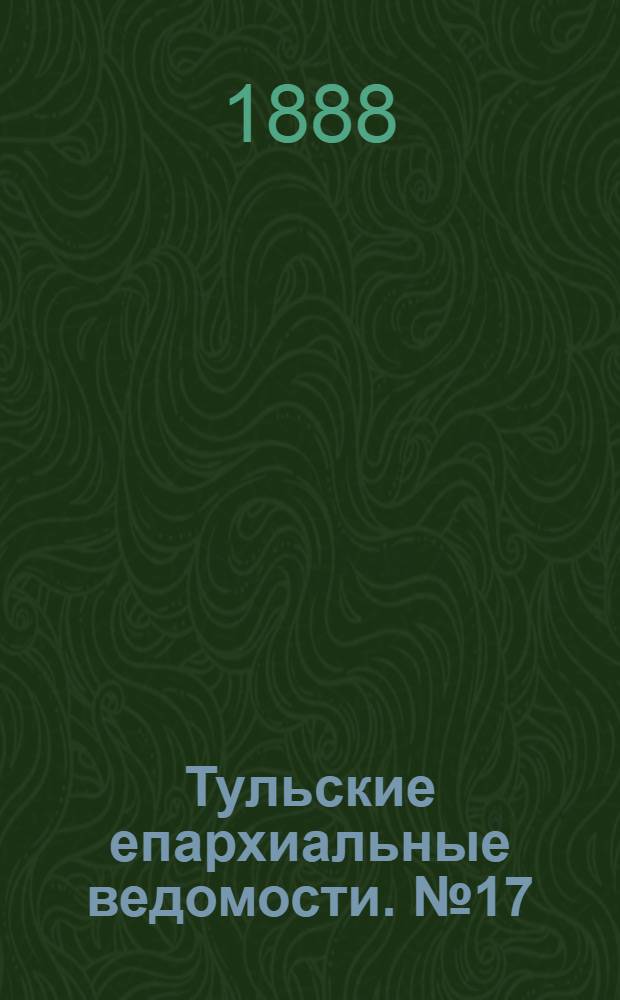 Тульские епархиальные ведомости. № 17 (1 сентября 1888 г.)