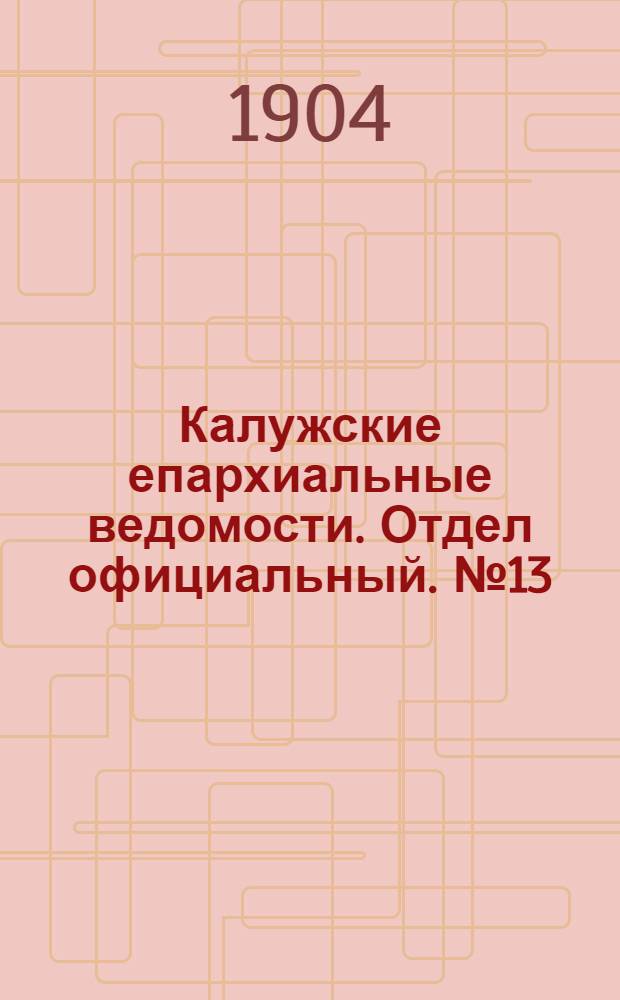 Калужские епархиальные ведомости. Отдел официальный. № 13 (15 июля 1904 г.)
