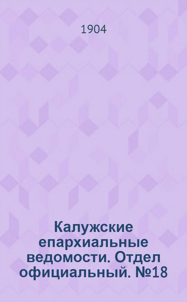 Калужские епархиальные ведомости. Отдел официальный. № 18 (30 сентября 1904 г.)