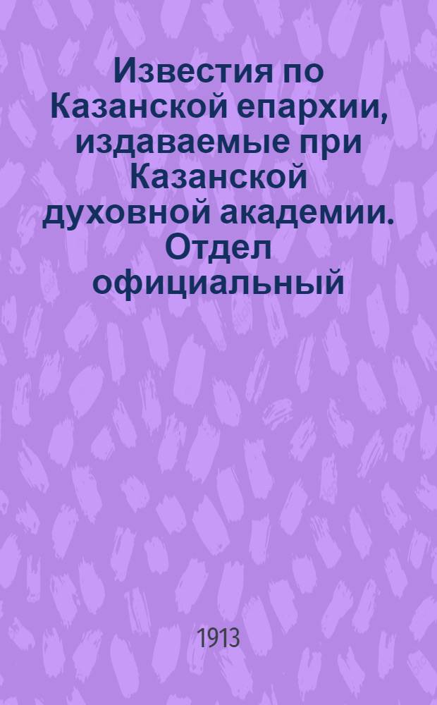 Известия по Казанской епархии, издаваемые при Казанской духовной академии. Отдел официальный, неофициальный. № 6 (8 февраля 1913 г.)
