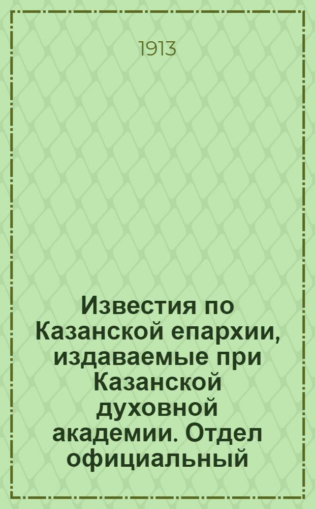 Известия по Казанской епархии, издаваемые при Казанской духовной академии. Отдел официальный, неофициальный. № 11 (15 марта 1913 г.)