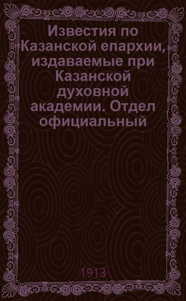 Известия по Казанской епархии, издаваемые при Казанской духовной академии. Отдел официальный, неофициальный. № 12 (22 марта 1913 г.)