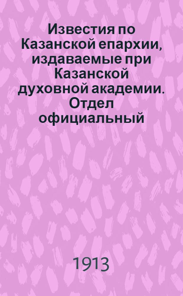 Известия по Казанской епархии, издаваемые при Казанской духовной академии. Отдел официальный, неофициальный. № 17 (1 мая 1913 г.)