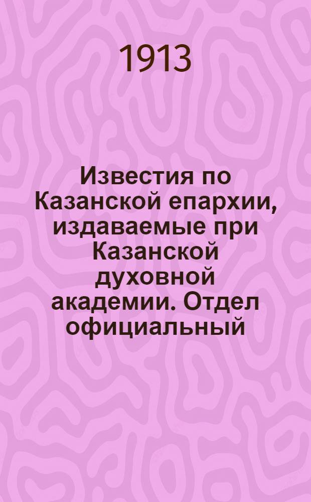 Известия по Казанской епархии, издаваемые при Казанской духовной академии. Отдел официальный, неофициальный. № 21 (1 июня 1913 г.)