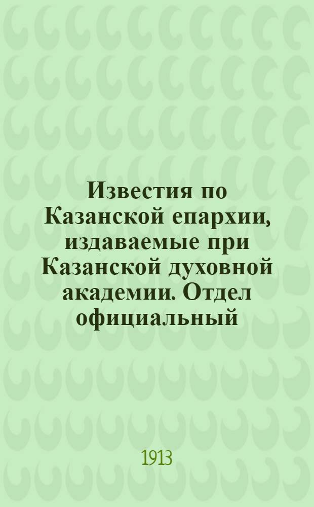 Известия по Казанской епархии, издаваемые при Казанской духовной академии. Отдел официальный, неофициальный. № 22 (8 июня 1913 г.)