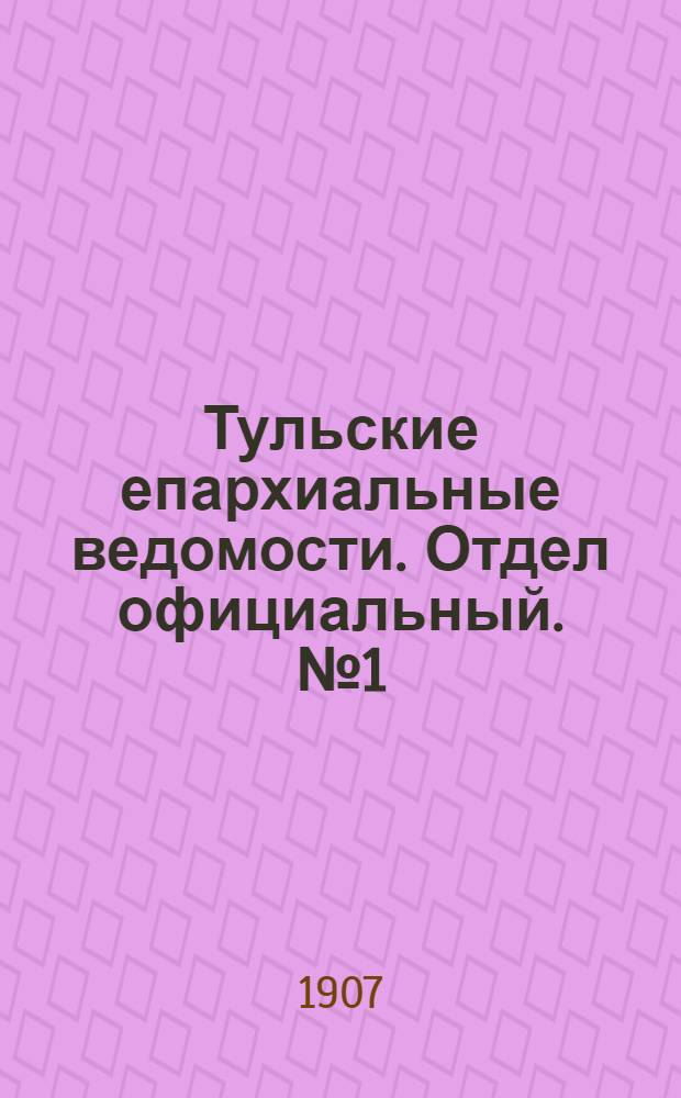 Тульские епархиальные ведомости. Отдел официальный. № 1 (1 января 1907 г.)