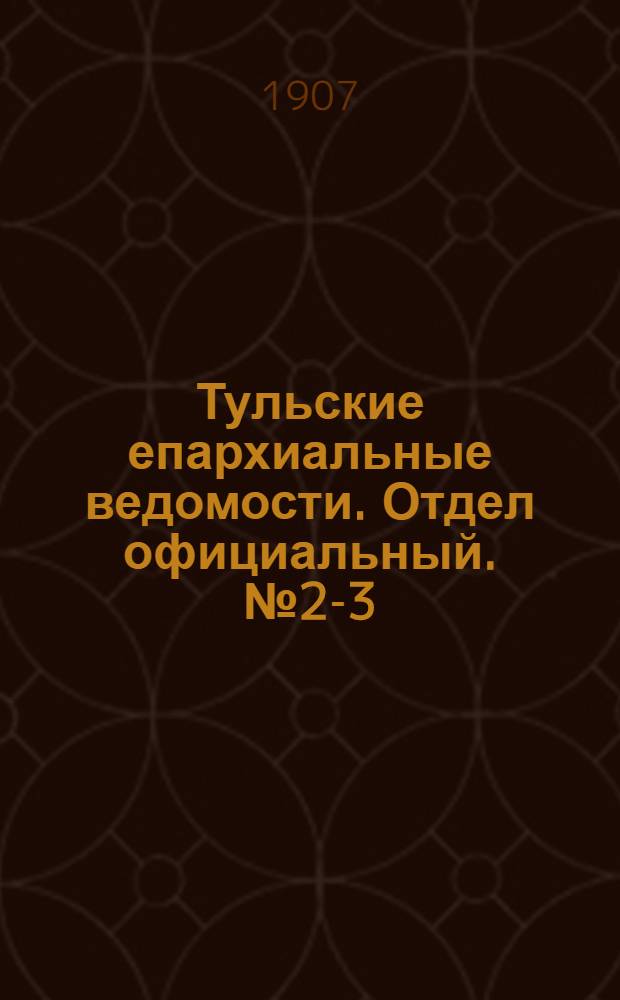 Тульские епархиальные ведомости. Отдел официальный. № 2-3 (16 января 1907 г.)