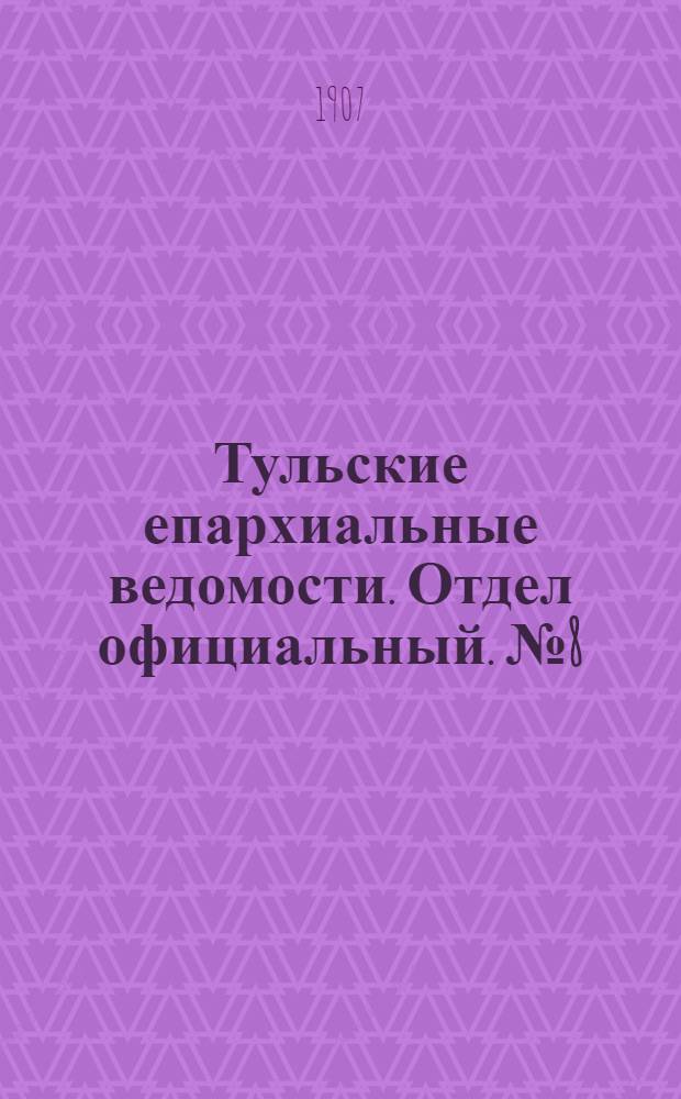 Тульские епархиальные ведомости. Отдел официальный. № 8 (22 февраля 1907 г.)