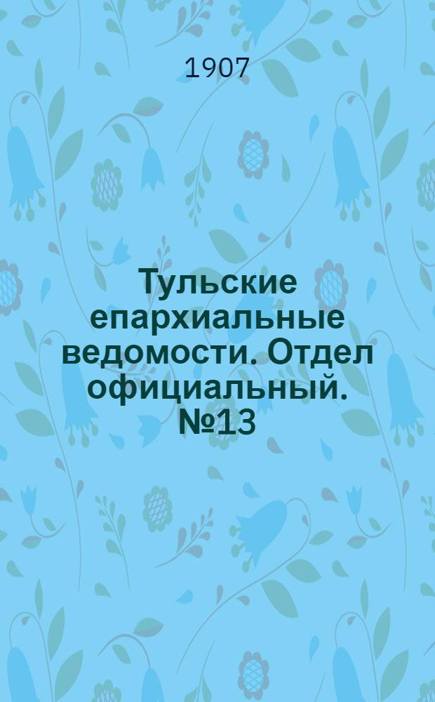 Тульские епархиальные ведомости. Отдел официальный. № 13 (1 апреля 1907 г.)