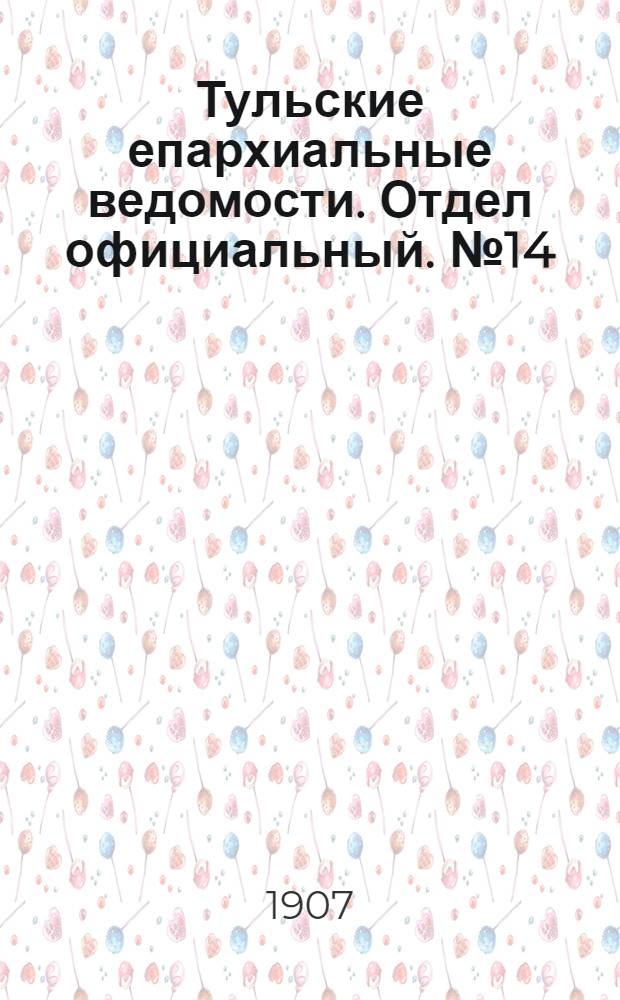 Тульские епархиальные ведомости. Отдел официальный. № 14 (8 апреля 1907 г.)