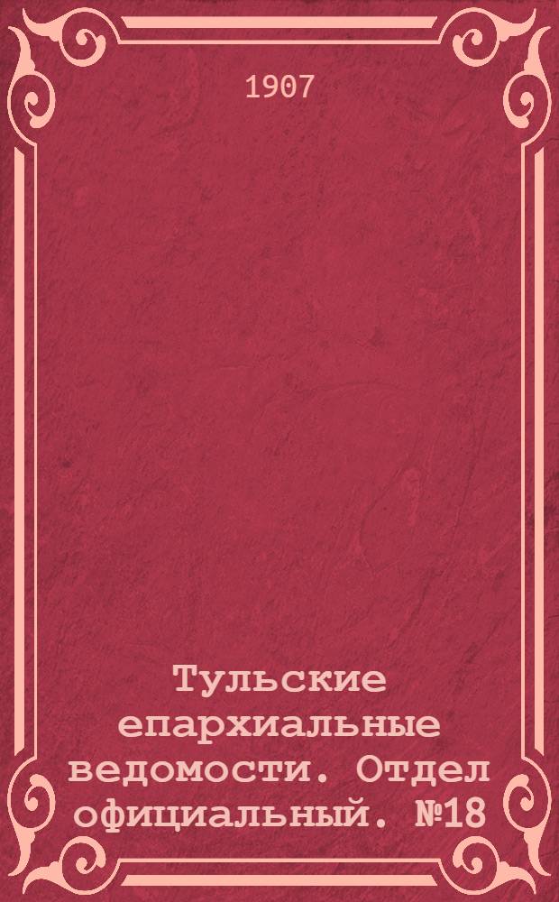 Тульские епархиальные ведомости. Отдел официальный. № 18 (8 мая 1907 г.)